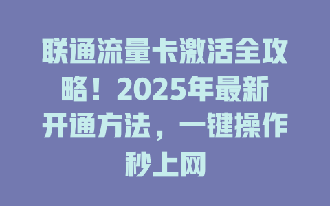 联通流量卡激活全攻略！2025年最新开通方法，一键操作秒上网