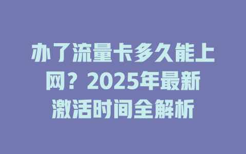 办了流量卡多久能上网？2025年最新激活时间全解析