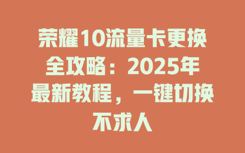 荣耀10流量卡更换全攻略：2025年最新教程，一键切换不求人
