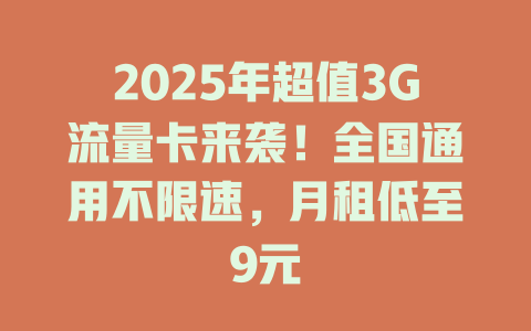 2025年超值3G流量卡来袭！全国通用不限速，月租低至9元