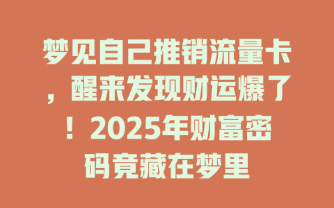 梦见自己推销流量卡，醒来发现财运爆了！2025年财富密码竟藏在梦里