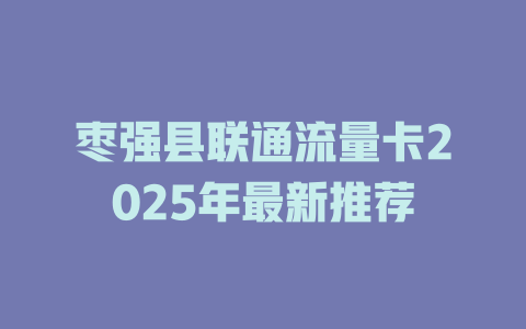 枣强县联通流量卡2025年最新推荐