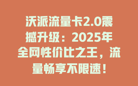 沃派流量卡2.0震撼升级：2025年全网性价比之王，流量畅享不限速！