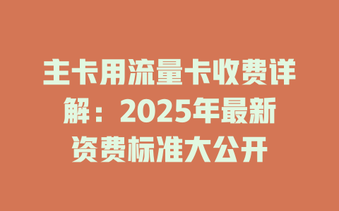主卡用流量卡收费详解：2025年最新资费标准大公开