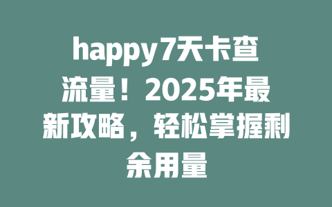happy7天卡查流量！2025年最新攻略，轻松掌握剩余用量