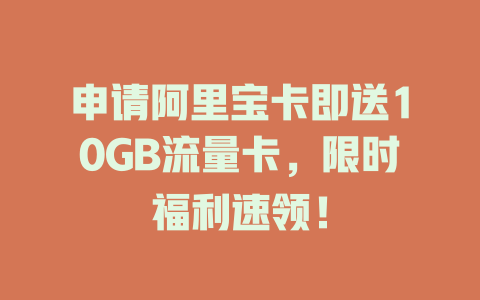 申请阿里宝卡即送10GB流量卡，限时福利速领！
