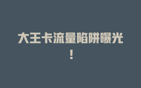 大王卡流量陷阱曝光！
