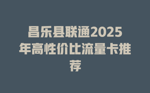 昌乐县联通2025年高性价比流量卡推荐