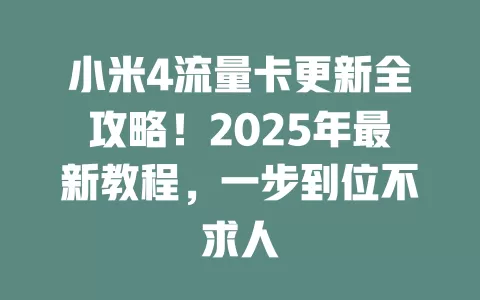 小米4流量卡更新全攻略！2025年最新教程，一步到位不求人
