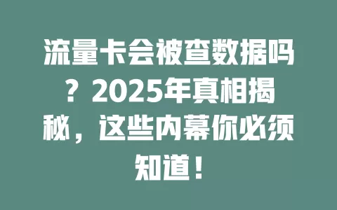流量卡会被查数据吗？2025年真相揭秘，这些内幕你必须知道！