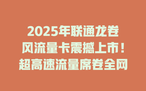 2025年联通龙卷风流量卡震撼上市！超高速流量席卷全网