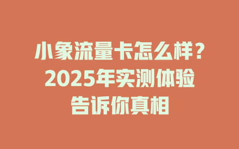 小象流量卡怎么样？2025年实测体验告诉你真相