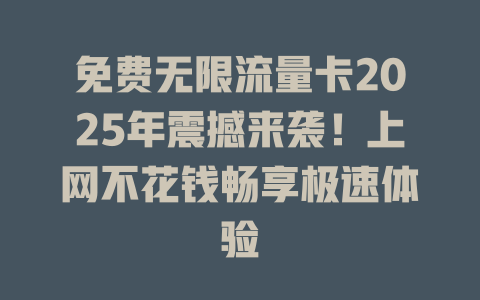 免费无限流量卡2025年震撼来袭！上网不花钱畅享极速体验