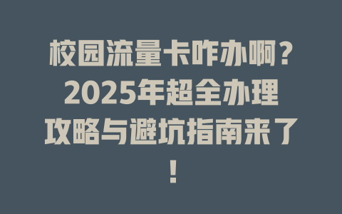 校园流量卡咋办啊？2025年超全办理攻略与避坑指南来了！