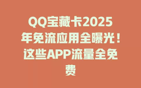 QQ宝藏卡2025年免流应用全曝光！这些APP流量全免费