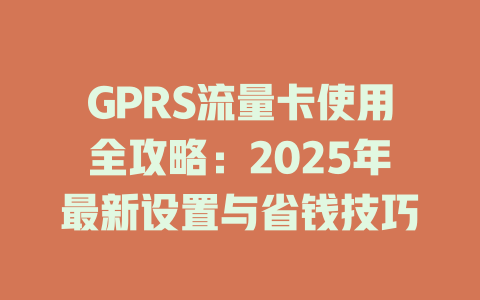 GPRS流量卡使用全攻略：2025年最新设置与省钱技巧