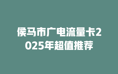 侯马市广电流量卡2025年超值推荐