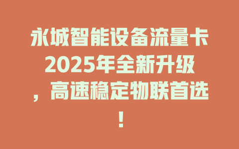 永城智能设备流量卡2025年全新升级，高速稳定物联首选！