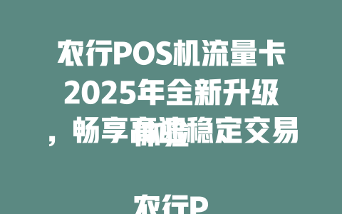 农行POS机流量卡2025年全新升级，畅享高速稳定交易体验  

农行POS机专用流量卡限时优惠，一卡解决商户联网难题  

2025年农行POS机流量卡重磅来袭，低资费高流量更省心  

农行POS机流量卡大促！