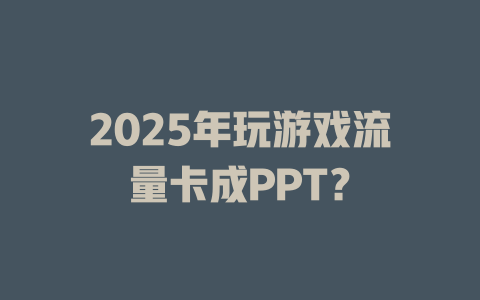 2025年玩游戏流量卡成PPT？