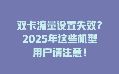 双卡流量设置失效？2025年这些机型用户请注意！