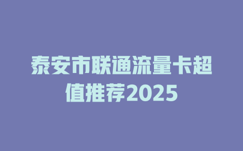 泰安市联通流量卡超值推荐2025