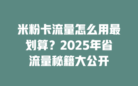 米粉卡流量怎么用最划算？2025年省流量秘籍大公开