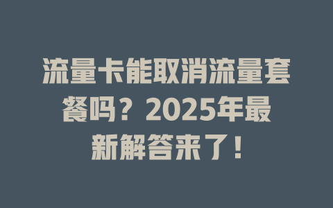 流量卡能取消流量套餐吗？2025年最新解答来了！