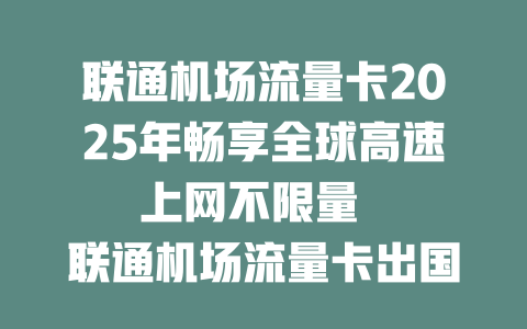 联通机场流量卡2025年畅享全球高速上网不限量  

联通机场流量卡出国必备 一卡解决境外上网难题  

2025年最新联通机场流量卡 覆盖全球机场高速网络  

联通机场流量卡重磅升级 出国上网低至X元/天  

人手一张的联通机场流量卡 2025年畅游无忧  

联通机场流量卡限时特惠 境外上网不限速不限量  

2025年出国首选联通机场流量卡 信号强网速快  

联通机场流量卡全新上市 一卡畅连全球机场WiFi