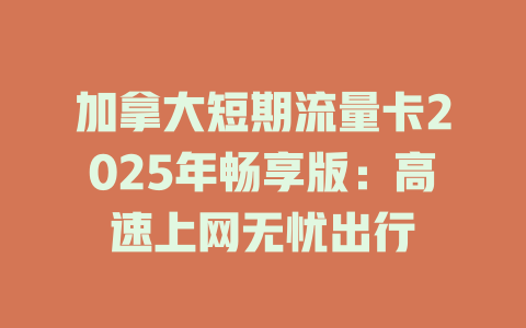 加拿大短期流量卡2025年畅享版:高速上网无忧出行