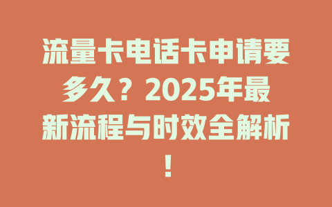 流量卡电话卡申请要多久？2025年最新流程与时效全解析！