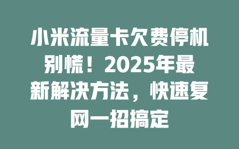 小米流量卡欠费停机别慌！2025年最新解决方法，快速复网一招搞定