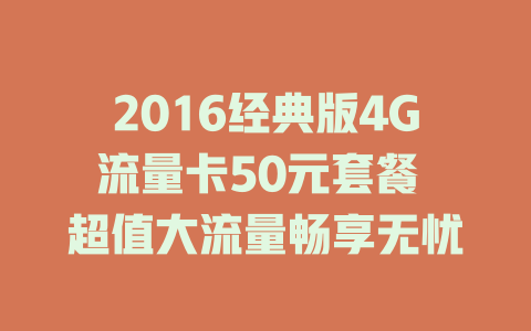 2016经典版4G流量卡50元套餐 超值大流量畅享无忧