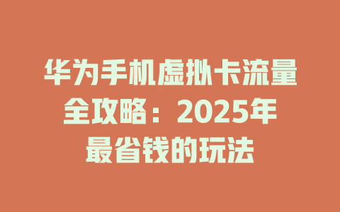 华为手机虚拟卡流量全攻略：2025年最省钱的玩法
