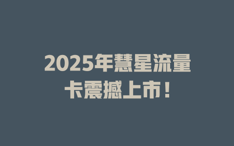 2025年慧星流量卡震撼上市！