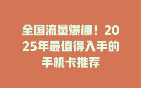 全国流量爆棚！2025年最值得入手的手机卡推荐