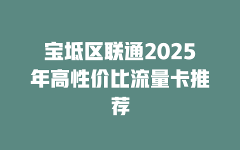 宝坻区联通2025年高性价比流量卡推荐