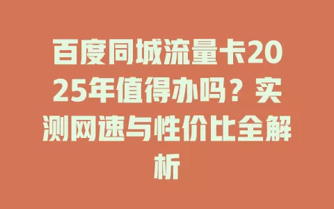 百度同城流量卡2025年值得办吗？实测网速与性价比全解析