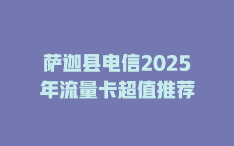 萨迦县电信2025年流量卡超值推荐