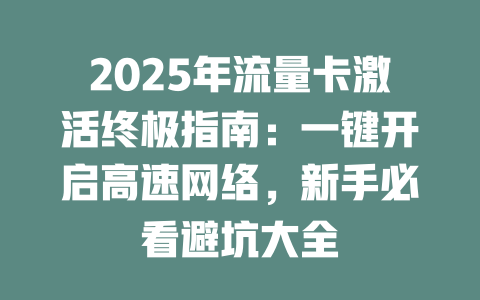 2025年流量卡激活终极指南：一键开启高速网络，新手必看避坑大全