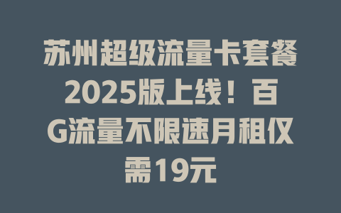 苏州超级流量卡套餐2025版上线！百G流量不限速月租仅需19元