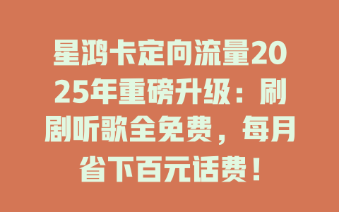 星鸿卡定向流量2025年重磅升级:刷剧听歌全免费,每月省下百元话费!