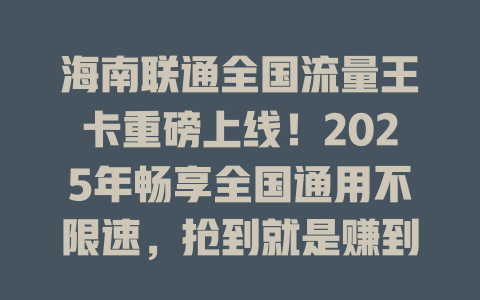 海南联通全国流量王卡重磅上线！2025年畅享全国通用不限速，抢到就是赚到！