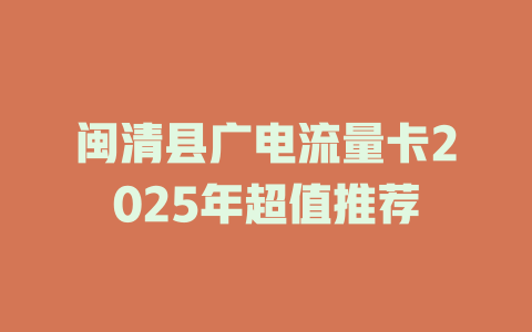 闽清县广电流量卡2025年超值推荐