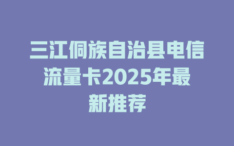 三江侗族自治县电信流量卡2025年最新推荐