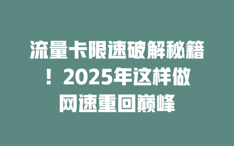 流量卡限速破解秘籍！2025年这样做网速重回巅峰