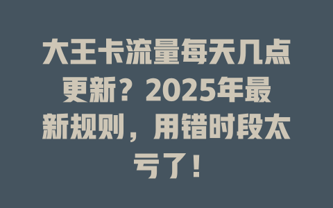 大王卡流量每天几点更新？2025年最新规则，用错时段太亏了！