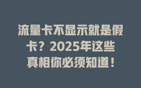 流量卡不显示就是假卡？2025年这些真相你必须知道！