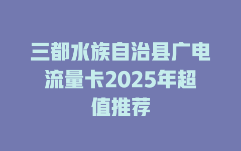 三都水族自治县广电流量卡2025年超值推荐
