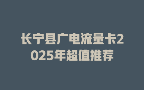 长宁县广电流量卡2025年超值推荐